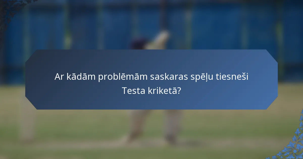 Ar kādām problēmām saskaras spēļu tiesneši Testa kriketā?