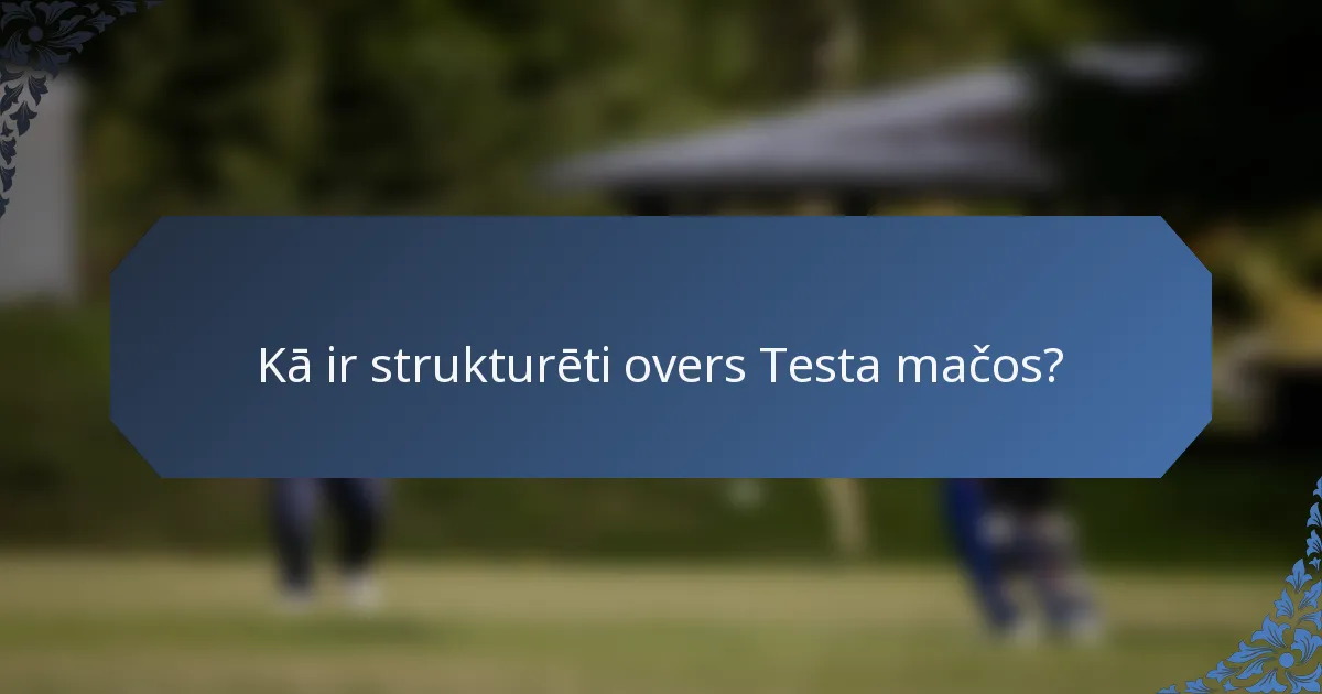 Kā ir strukturēti overs Testa mačos?
