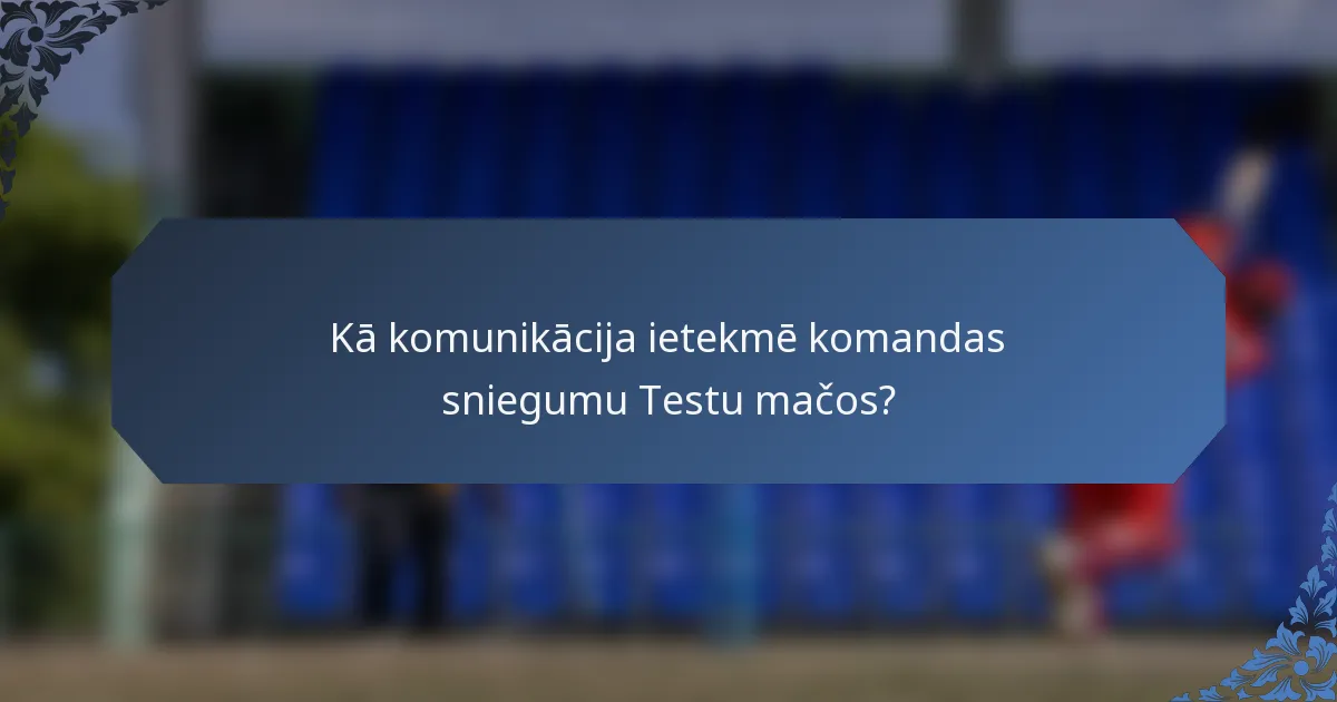 Kā komunikācija ietekmē komandas sniegumu Testu mačos?