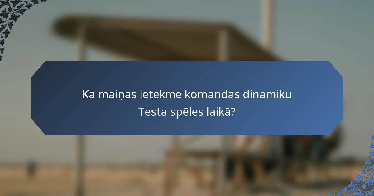 Kā maiņas ietekmē komandas dinamiku Testa spēles laikā?