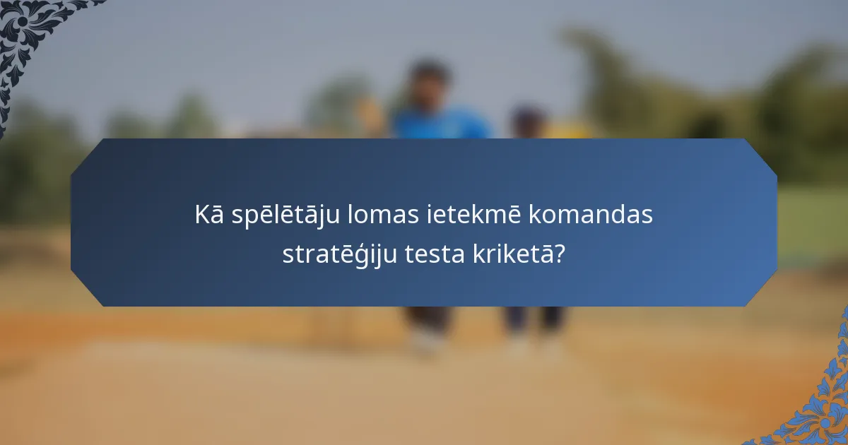 Kā spēlētāju lomas ietekmē komandas stratēģiju testa kriketā?