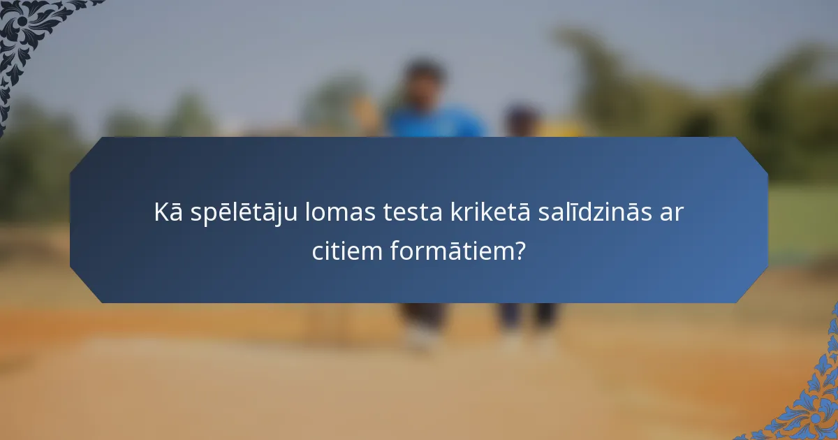 Kā spēlētāju lomas testa kriketā salīdzinās ar citiem formātiem?