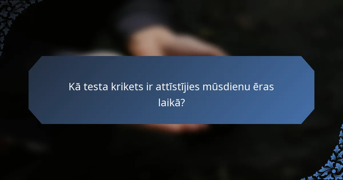 Kā testa krikets ir attīstījies mūsdienu ēras laikā?