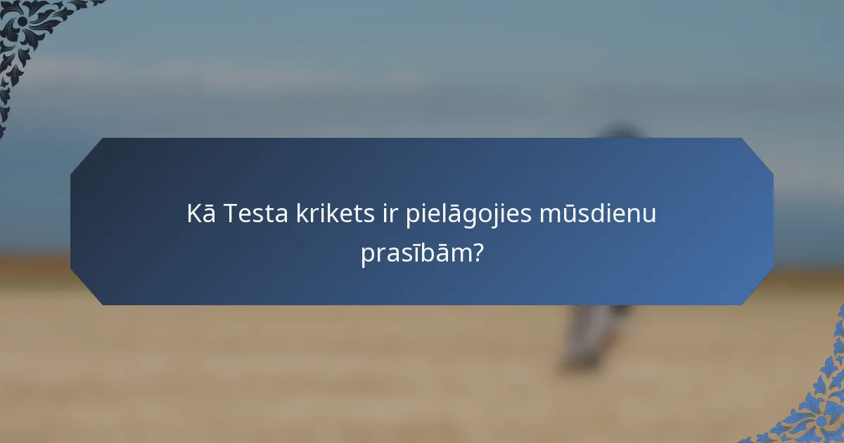 Kā Testa krikets ir pielāgojies mūsdienu prasībām?