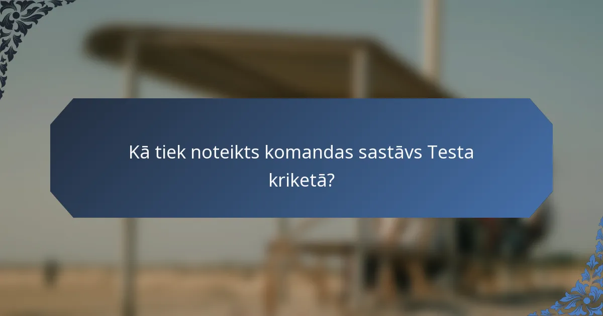 Kā tiek noteikts komandas sastāvs Testa kriketā?