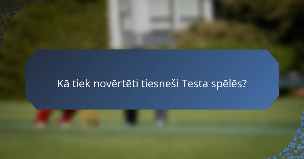 Kā tiek novērtēti tiesneši Testa spēlēs?