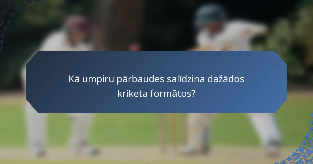 Kā umpiru pārbaudes salīdzina dažādos kriketa formātos?