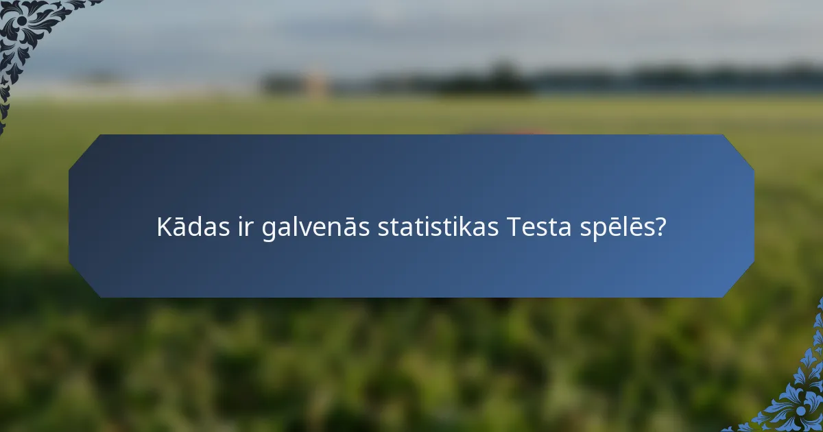 Kādas ir galvenās statistikas Testa spēlēs?