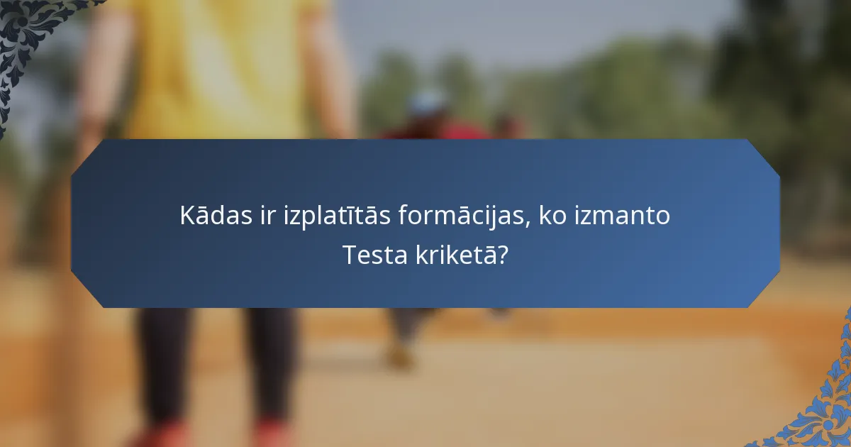 Kādas ir izplatītās formācijas, ko izmanto Testa kriketā?