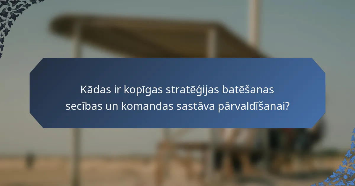 Kādas ir kopīgas stratēģijas batēšanas secības un komandas sastāva pārvaldīšanai?