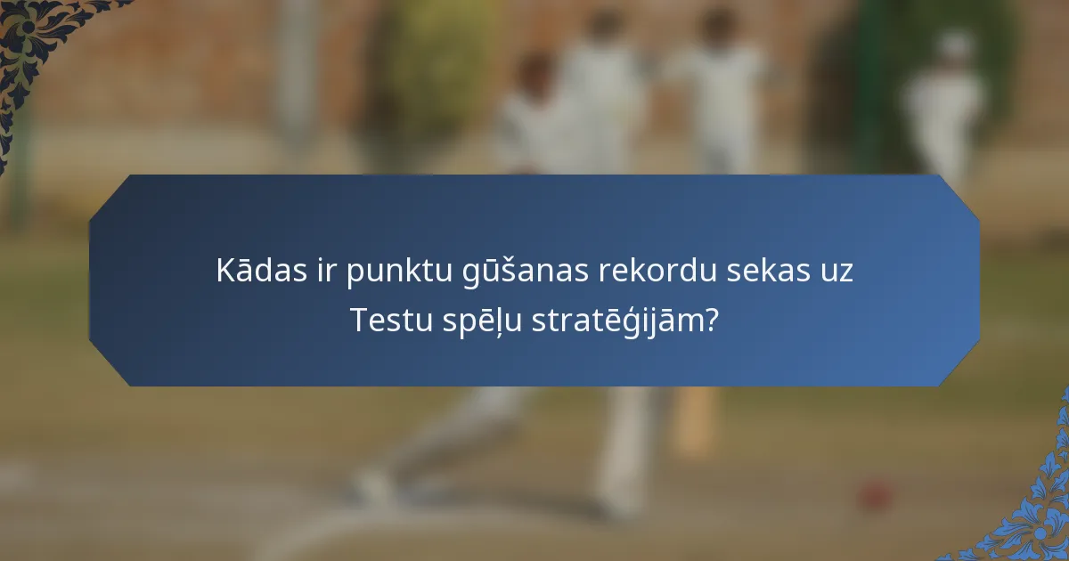 Kādas ir punktu gūšanas rekordu sekas uz Testu spēļu stratēģijām?