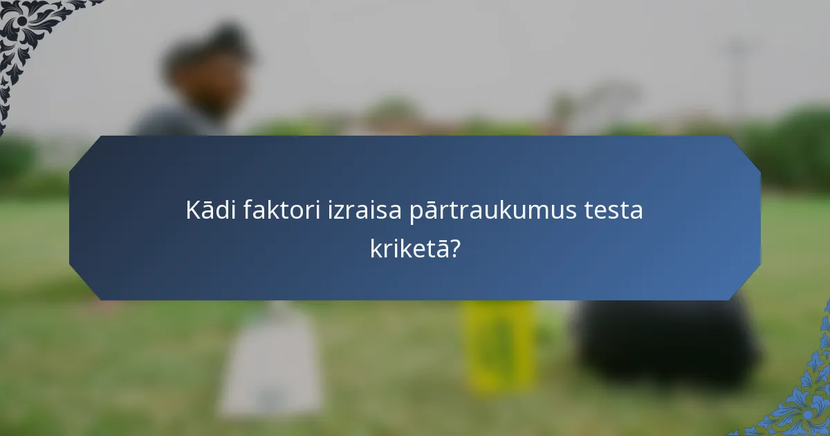 Kādi faktori izraisa pārtraukumus testa kriketā?