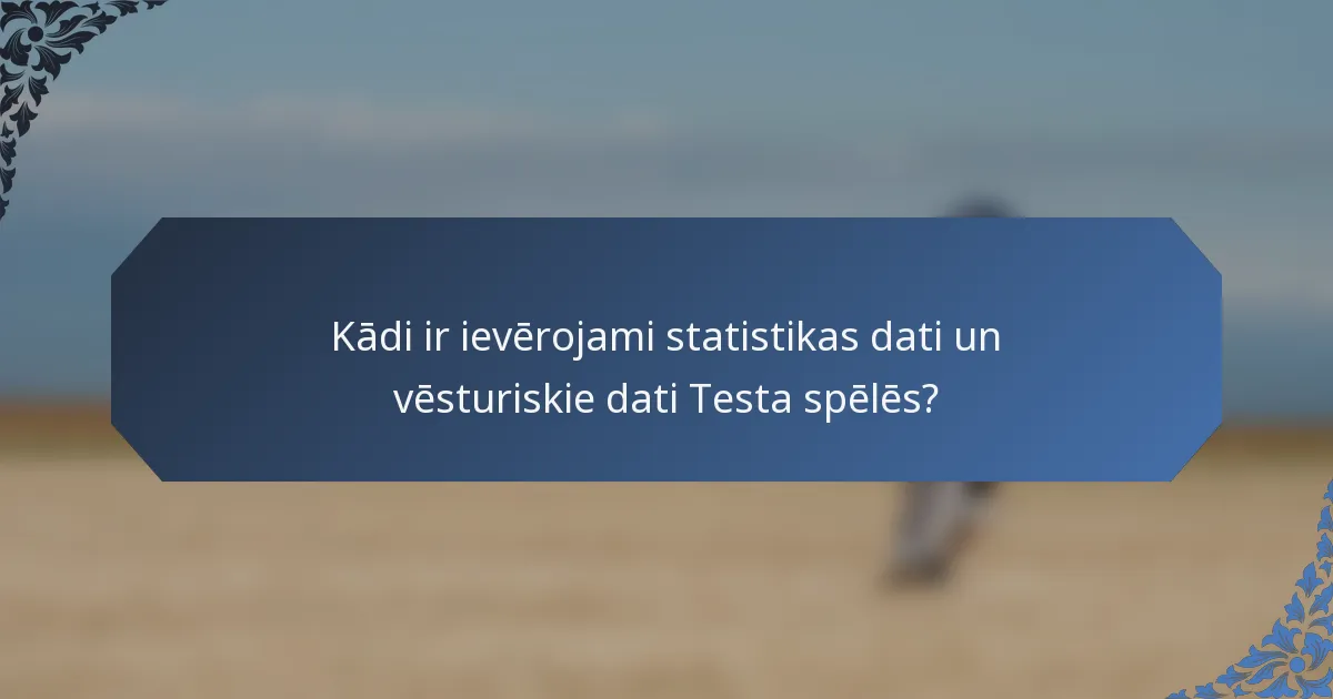 Kādi ir ievērojami statistikas dati un vēsturiskie dati Testa spēlēs?