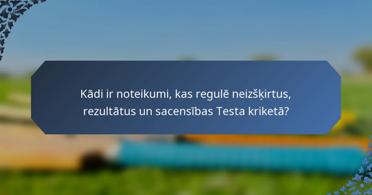 Kādi ir noteikumi, kas regulē neizšķirtus, rezultātus un sacensības Testa kriketā?