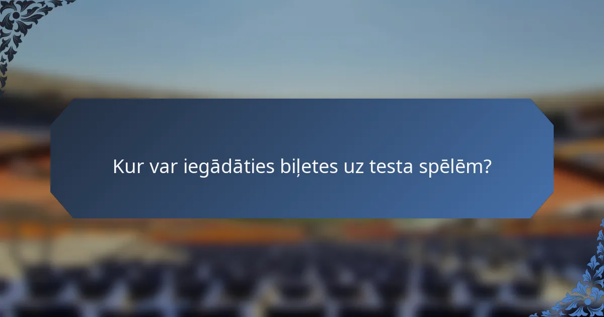 Kur var iegādāties biļetes uz testa spēlēm?
