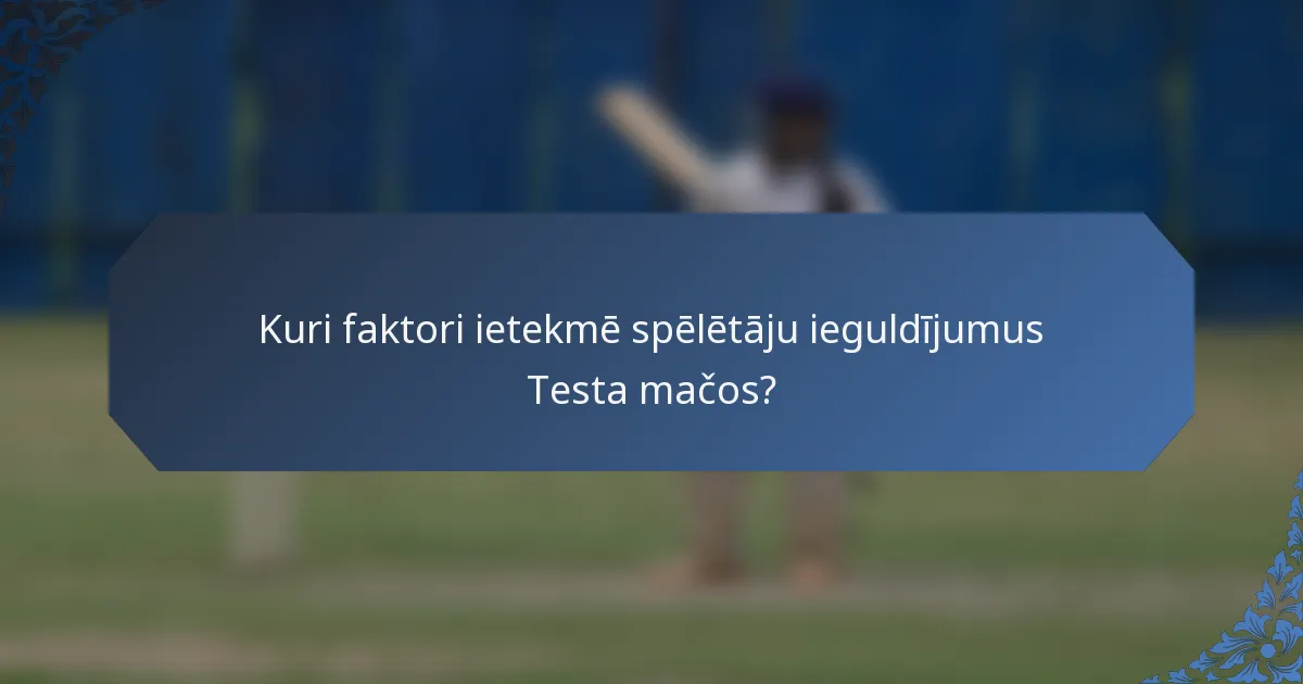 Kuri faktori ietekmē spēlētāju ieguldījumus Testa mačos?