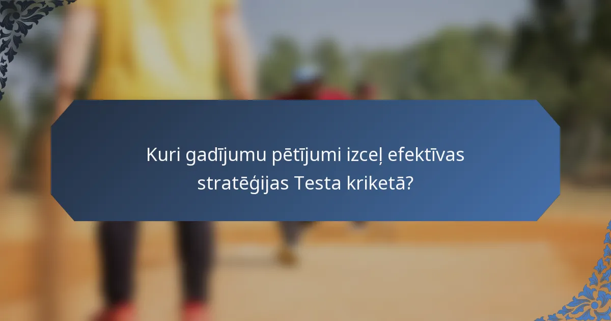 Kuri gadījumu pētījumi izceļ efektīvas stratēģijas Testa kriketā?