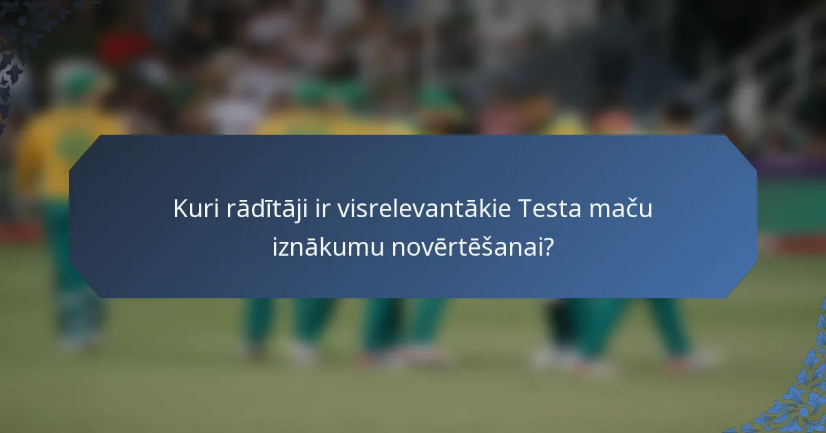 Kuri rādītāji ir visrelevantākie Testa maču iznākumu novērtēšanai?