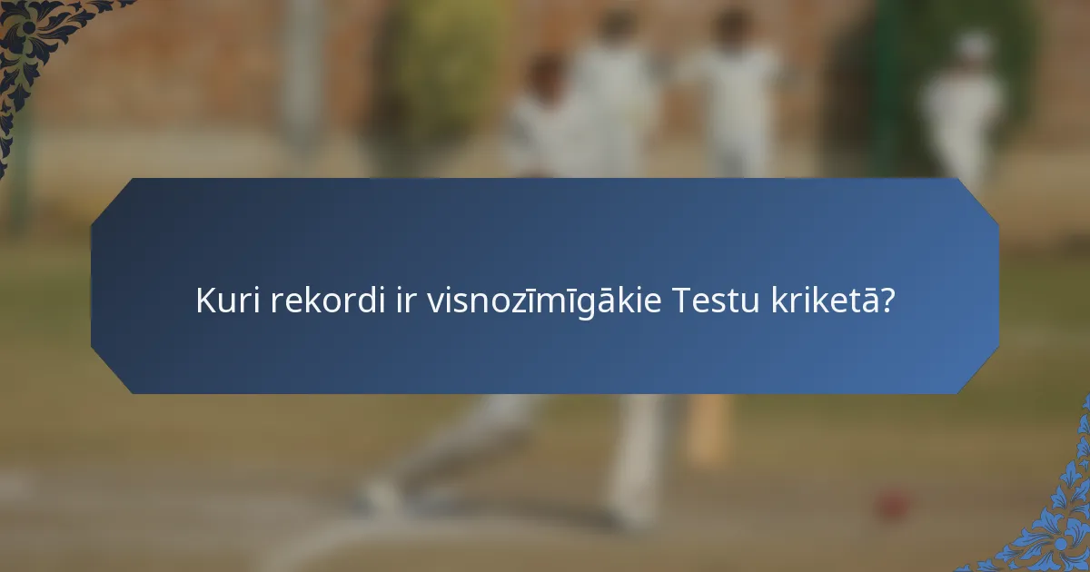 Kuri rekordi ir visnozīmīgākie Testu kriketā?