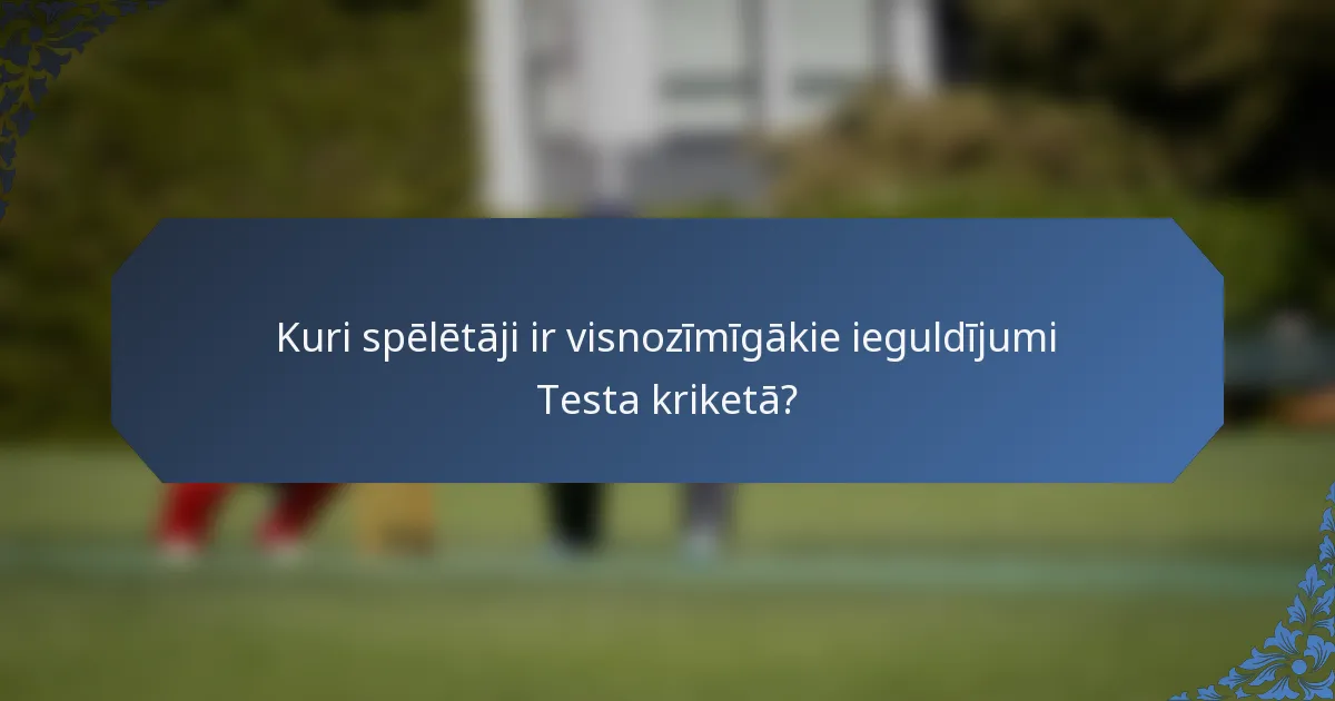 Kuri spēlētāji ir visnozīmīgākie ieguldījumi Testa kriketā?