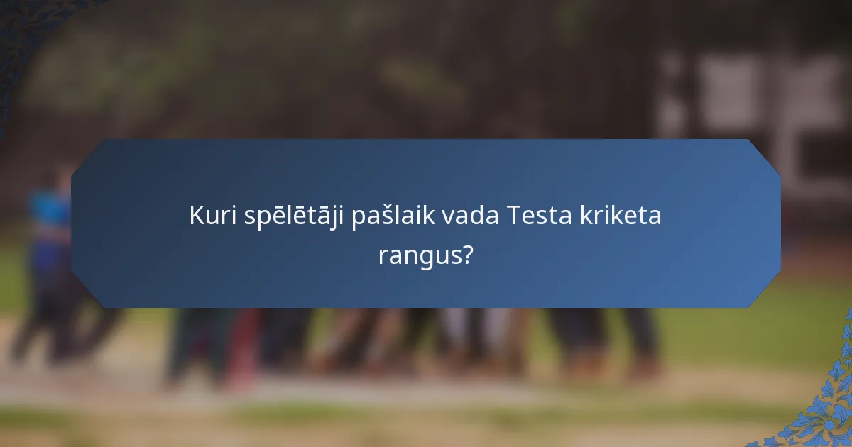 Kuri spēlētāji pašlaik vada Testa kriketa rangus?